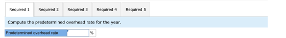 Required 1 Required 2 Required 3 Required 4 Required 5 Compute the predetermined overhead rate for the year. Predetermined ov
