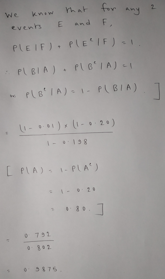 2 that for We know any E and F events PLEIF) + PlEllF) = 1 : PIBIA) Pl B²1A)=1 P (BIA)=1- P(BIA) 11 -0.01 ) x (1-0.20) 0.198