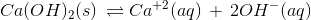 Ca(OH)_{2}(s)\, \rightleftharpoons Ca^{+2}(aq)\, +\, 2OH^{-}(aq)