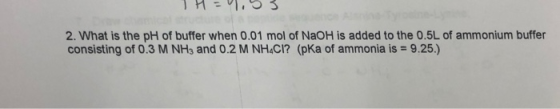 2. What is the pH of buffer when 0.01 mol of NaOH is added to the 0.5L of ammonium buffer consisting of 0.3 M NH3 and 0.2 M N