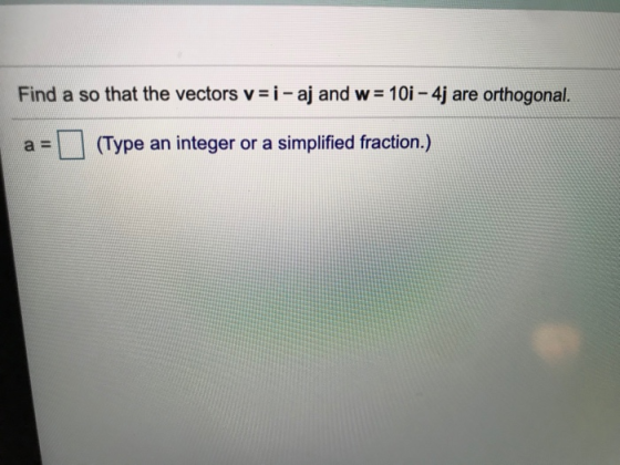 Find a so that the vectors v=i- aj and w= 10i - 4j are orthogonal. a = (Type an integer or a simplified fraction.)
