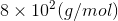 8 x 102(g/mol)