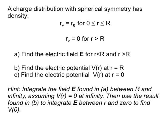 A charge distribution with spherical symmetry has density: rv = ro for o srsr ry = 0 for r>R a) Find the electric field E for