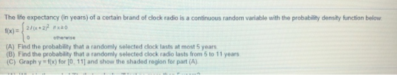 The life expectancy (in years) of a certain brand of clock radio is a continuous random variable with the probability density