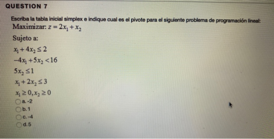 QUESTION 7 Escriba la tabla inicial simplex e indique cual es el pivote para el siguiente problema de programación lineal: Ma