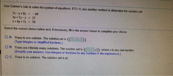 Use Cramers rule to solve the system of equations. If D=0, use another method to determine the solution set 7x-y + 8z -49 3x