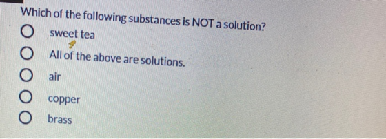 Which of the following substances is NOT a solution? sweet tea All of the above are solutions. air copper brass
