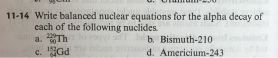 11-14 Write balanced nuclear equations for the alpha decay of each of the following nuclides. a. g0 b. Bismuth-210 d. Americi