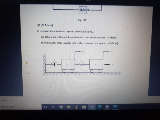 H (8) Fig. Q1 Q2 [20 Marks] a) Consider the mechanical system shown in Fig. 22. (i) Obtain the differential equations that de