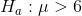 H_a:\mu > 6