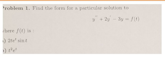 roblem 1. Find the form for a particular solution to here f(t) is: 2te sint t2et