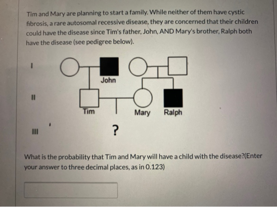 Tim and Mary are planning to start a family. While neither of them have cystic fibrosis, a rare autosomal recessive disease,