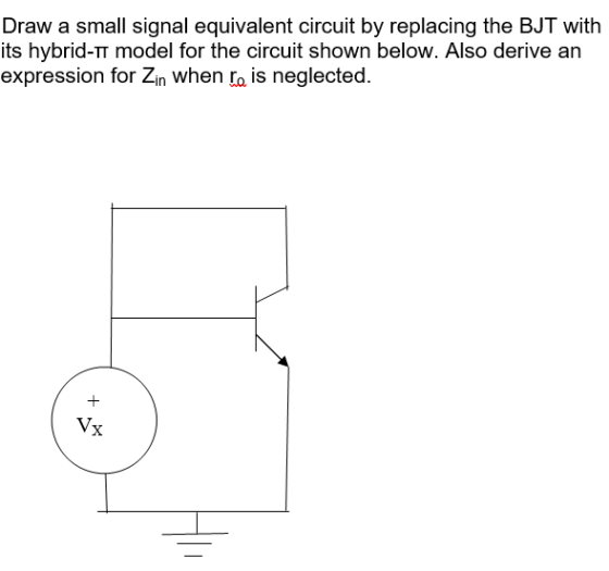 Draw a small signal equivalent circuit by replacing the BJT with its hybrid-i model for the circuit shown below. Also derive