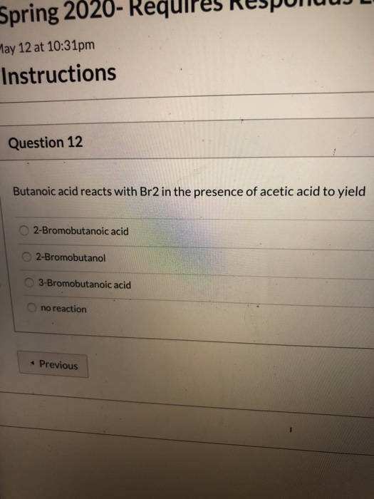 Spring 2020- Kequipes ResponjuUJL May 12 at 10:31pm Instructions Question 12 Butanoic acid reacts with Br2 in the presence of