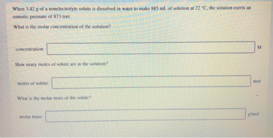 When 3.42 g of a nonelectrolyte solute is dissolved in water to make 885 mL of solution at 22 °C, the solution exerts an osmo