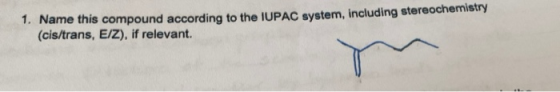 1. Name this compound according to the IUPAC system, including stereochemistry (cis/trans, E/Z), if relevant.