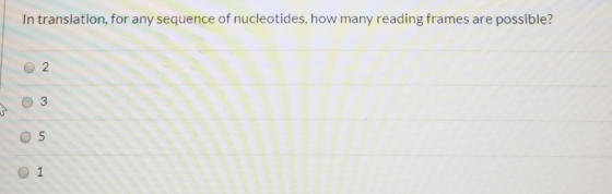 In translation, for any sequence of nucleotides, how many reading frames are possible? O 1