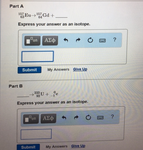 Part A 157 157 Express your answer as an isotope. Submit My Answers Give Up Part B 0 →92 Express your answer as an isotope. Submit My Answers Give Up
