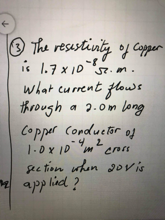 + ③ The resestivity of copper is 167x10r.m. What current flows through a 2.0m Long copper conductor of 1.0x104m² cross sectio