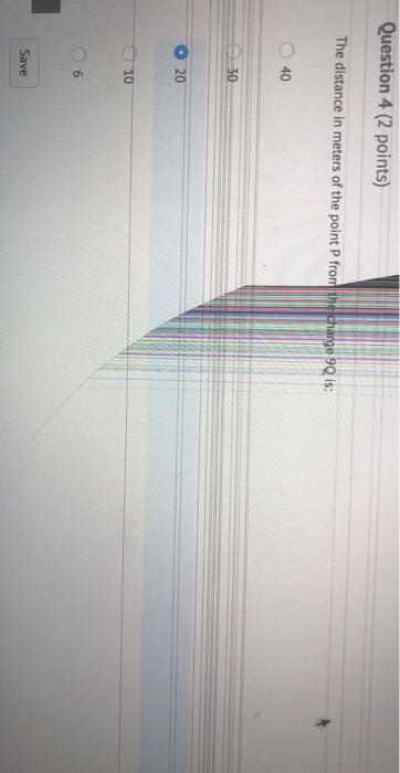 Question 4 (2 points) The distance in meters of the point P frome change 90 is: 40 0 20 10 06 Save