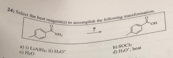 24) Select the best reagent(s) accomplish the following transformation. NH2 a) i) LiAlH4; ii) H30* c) H2O b) SOCI d) H30, hea