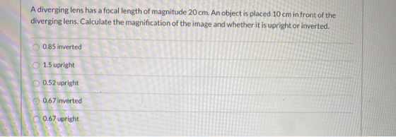 A diverging lens has a focal length of magnitude 20 cm. An object is placed 10 cm in front of the diverging lens. Calculate t