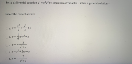 Solve differential equation y=x?y2 by separation of variables, it has a general solution -- Select the correct answer. a. y