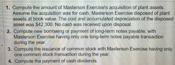 1. Compute the amount of Masterson Exercises acquisition of plant assets. Assume the acquisition was for cash. Masterson Exe