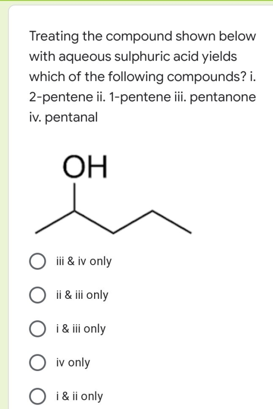 Treating the compound shown below with aqueous sulphuric acid yields which of the following compounds? i. 2-pentene ii. 1-pen