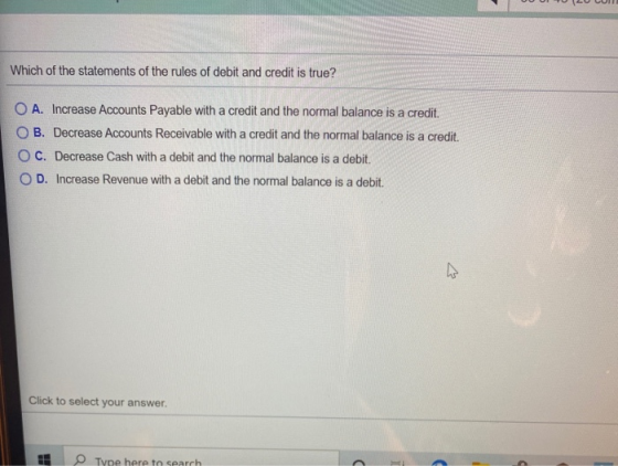 Which of the statements of the rules of debit and credit is true? O A. Increase Accounts Payable with a credit and the normal