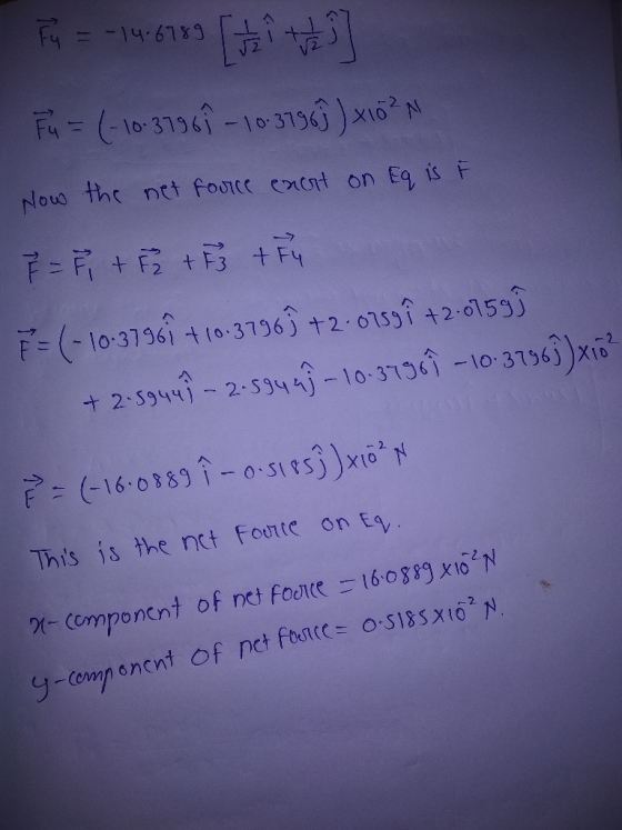 F = -146789 [ ] Fu = (-10:37967 - 10:37565) x10²N Now the net force enort on Eq is F F = 8 + F + F + F4 = (-10-37967 +10.3796