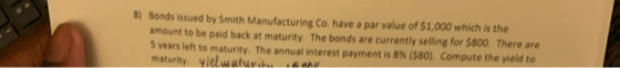 8) Bonds issued by Smith Manufacturing Co. have a par value of $1,000 which is the amount to be paid back at maturity. The bo