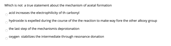 Which is not a true statement about the mechanism of acetal formation acid increases the electrophilicity of th carbonyl hydr
