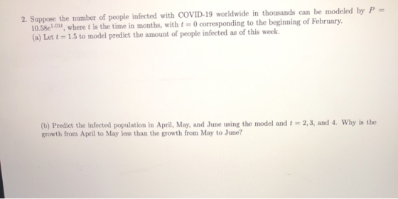 2. Suppose the number of people infected with COVID-19 worldwide in thousands can be modeled by P = 10.58e1.017, where t is t