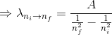 \Rightarrow {\lambda_{n_i \rightarrow n_f}}=\frac{A}{\frac{1}{n_f^2}-\frac{1}{n_i^2}}