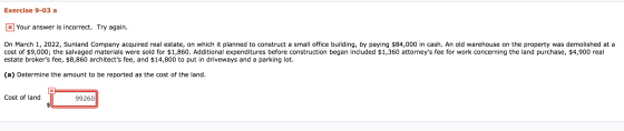 Exercise 9-03 a * Your answer is incorrect. Try again. On March 1, 2022, Sunland Company acquired real estate, on which it pl