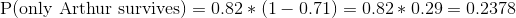 extup{P(only Arthur survives)}= 0.82 * (1-0.71) = 0.82 * 0.29 =0.2378