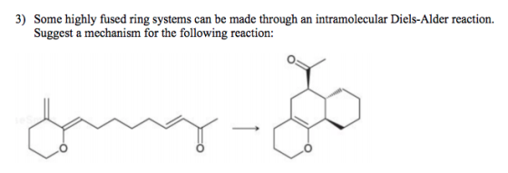 3) Some highly fused ring systems can be made through an intramolecular Diels-Alder reaction. Suggest a mechanism for the fol