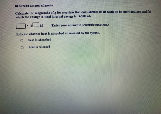 Be sure to answer all parts. Calculate the magnitude of q for a system that does 688000 kJ of work on its surroundings and fo