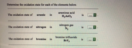 Determine the oxidation state for each of the elements below. The oxidation state of arsenic in arsenious acid HzAsO; nitroge