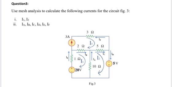 Question: Use mesh analysis to calculate the following currents for the circuit fig. 3: i. 11, 12 ii. IA, IB, Ic, ID, IE, IF