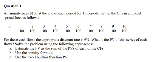 Question 1: An annuity pays $100 at the end of each period for 10 periods. Set up the CFs in an Excel spreadsheet as follows: