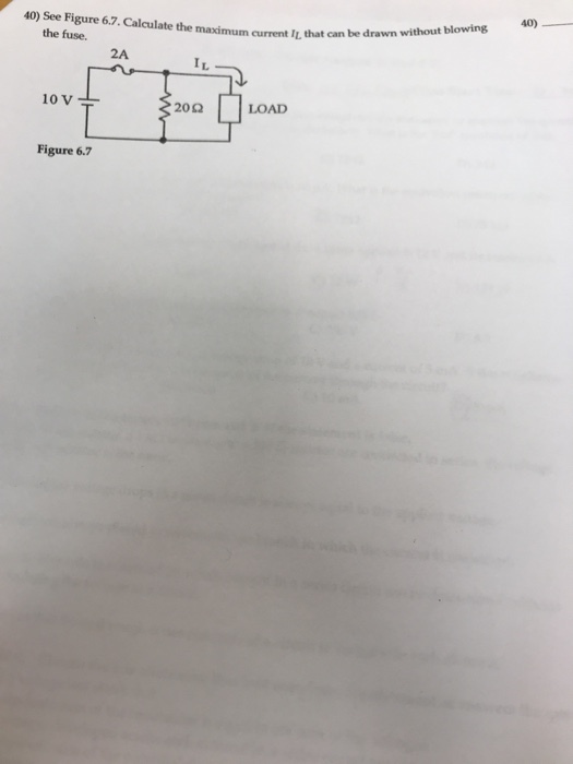 40) See Figure 6.7. Calculate the maximum current IL that can be drawn without blowing 40) the fuse. 2A 20? LOAD Figure 6.7