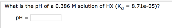 What is the pH of a 0.386 M solution of HX (Ka = 8.71e-05)? pH =
