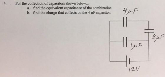 4. For the collection of capacitors shown below... a. b. find the equivalent capacitance of the combination. find the charge that collects on the 4 μF capacitor.