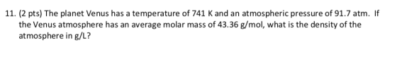 11. (2 pts) The planet Venus has a temperature of 741 K and an atmospheric pressure of 91.7 atm. If the Venus atmosphere has