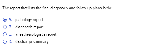 The report that lists the final diagnoses and follow-up plans is the O A. pathology report O B. diagnostic report O C. anesth