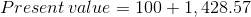 Present value = 100 + 1, 428.57