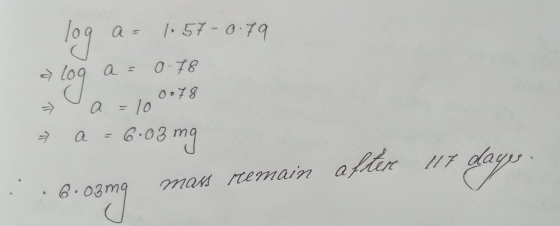 a= 1.57 -0.79 a log a= 0.78 a = 100078 → a=6•03 mg 117 dage. ... 6.03mq mans remain after