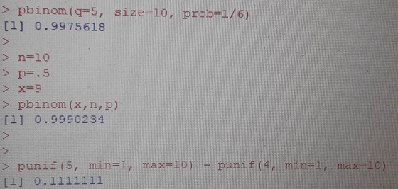 pbinom (q=5, size=10, prob=1/6) [1] 0.9975618 n=10 > pr.5 > x=9 > pbinom (X,n,p) [1] 0.9990234 min=1; max=10) > punif (5, min